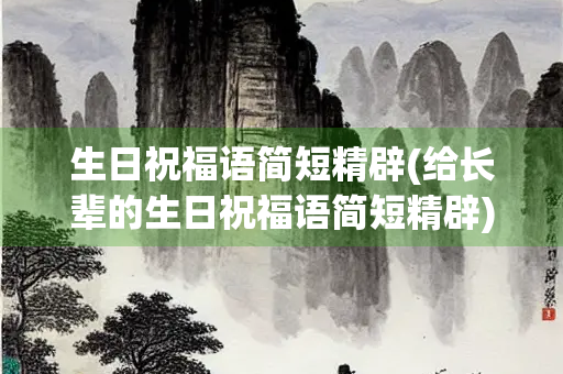 生日祝福语简短精辟(给长辈的生日祝福语简短精辟) 生日祝福语简短精辟(给长辈的生日祝福语简短精辟)