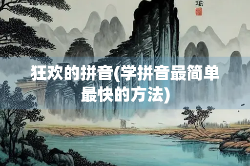 狂欢的拼音(学拼音最简单最快的方法)
