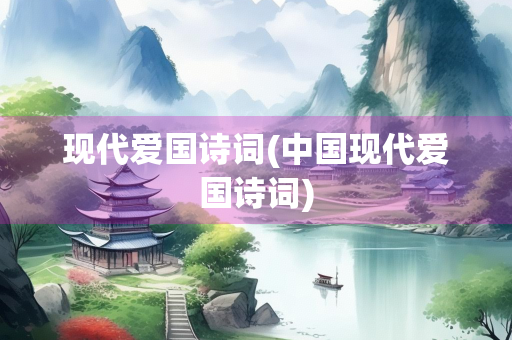 现代爱国诗词(中国现代爱国诗词)