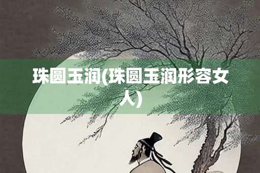 珠圆玉润(珠圆玉润形容女人)
