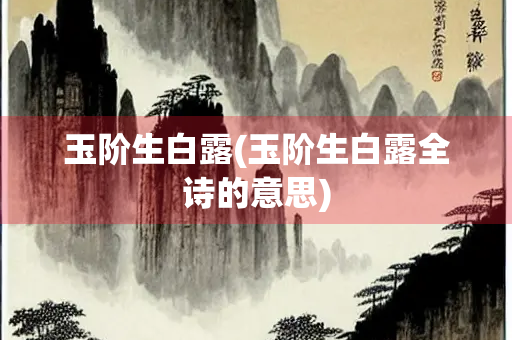 玉阶生白露(玉阶生白露全诗的意思)