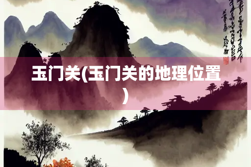 玉门关(玉门关的地理位置)