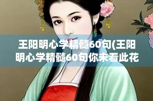 王阳明心学精髓60句(王阳明心学精髓60句你未看此花时)