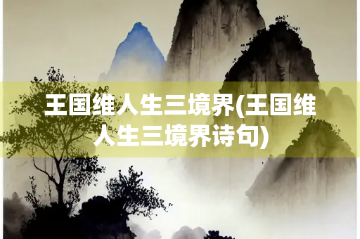 王国维人生三境界(王国维人生三境界诗句)