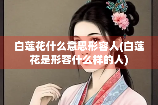 白莲花什么意思形容人(白莲花是形容什么样的人)