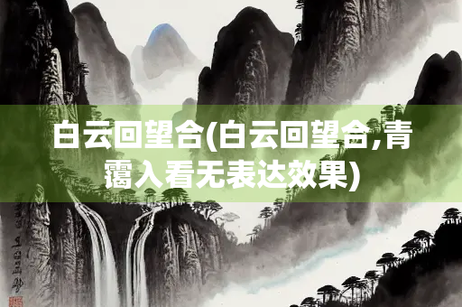 白云回望合(白云回望合,青霭入看无表达效果)