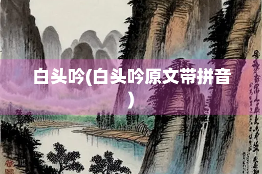 白头吟(白头吟原文带拼音)