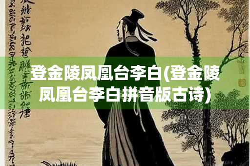 登金陵凤凰台李白(登金陵凤凰台李白拼音版古诗)