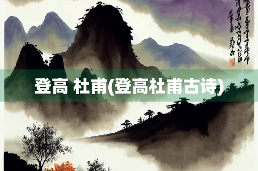 登高 杜甫(登高杜甫古诗)