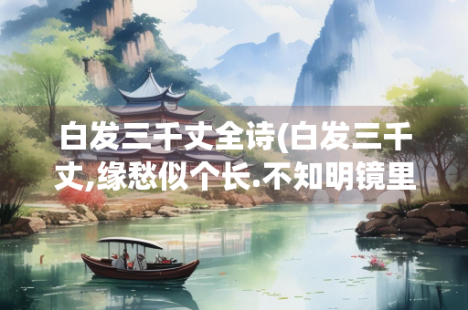 白发三千丈全诗(白发三千丈,缘愁似个长.不知明镜里,何处得秋霜)