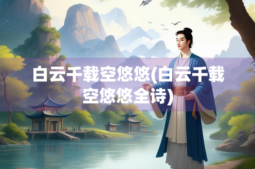 白云千载空悠悠(白云千载空悠悠全诗)