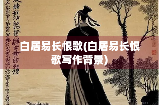白居易长恨歌(白居易长恨歌写作背景)