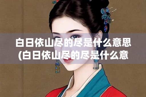 白日依山尽的尽是什么意思(白日依山尽的尽是什么意思黄河入海流的入)