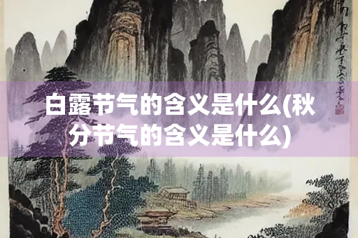 白露节气的含义是什么(秋分节气的含义是什么)