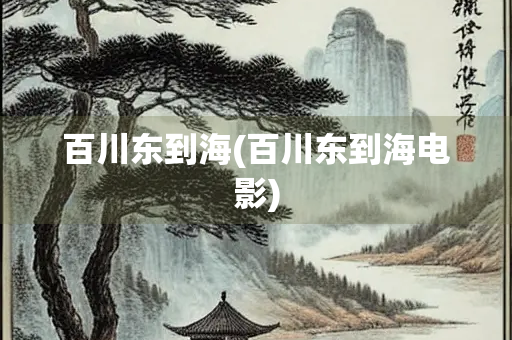 百川东到海(百川东到海电影) 百川东到海(百川东到海电影)