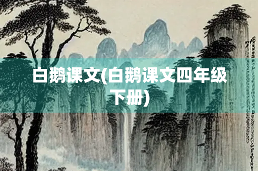 白鹅课文(白鹅课文四年级下册)