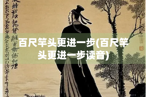 百尺竿头更进一步(百尺竿头更进一步读音) 百尺竿头更进一步(百尺竿头更进一步读音)