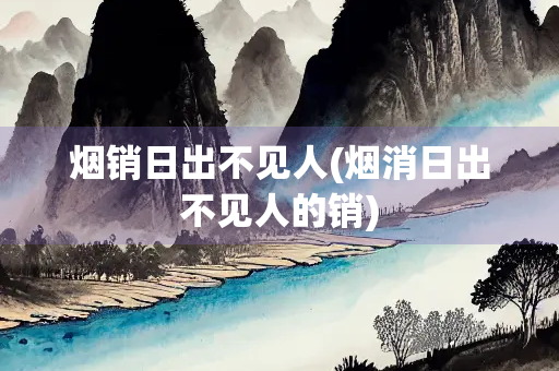 烟销日出不见人(烟消日出不见人的销) 烟销日出不见人(烟消日出不见人的销)