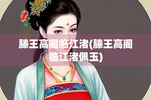 滕王高阁临江渚(滕王高阁临江渚佩玉)