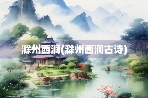 滁州西涧(滁州西涧古诗)