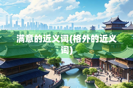 满意的近义词(格外的近义词)
