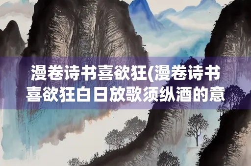 漫卷诗书喜欲狂(漫卷诗书喜欲狂白日放歌须纵酒的意思)