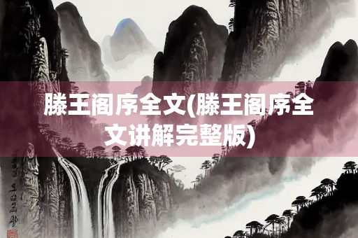 滕王阁序全文(滕王阁序全文讲解完整版)