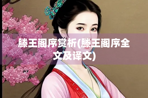 滕王阁序赏析(滕王阁序全文及译文)