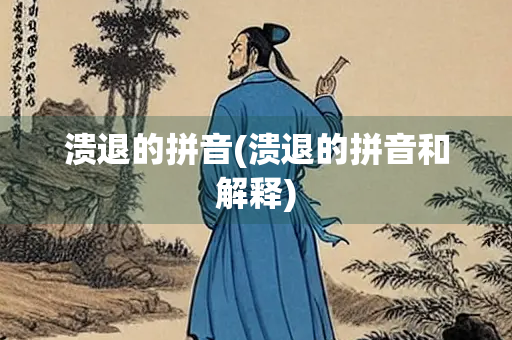 溃退的拼音(溃退的拼音和解释)