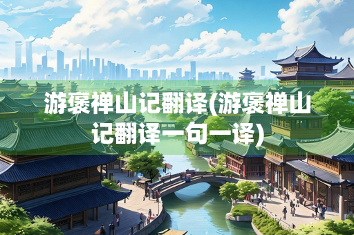 游褒禅山记翻译(游褒禅山记翻译一句一译)