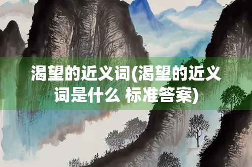 渴望的近义词(渴望的近义词是什么 标准答案)