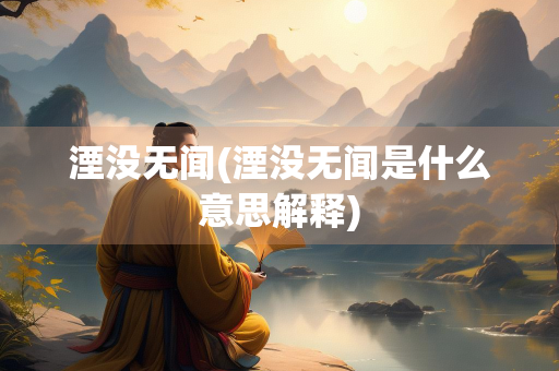 湮没无闻(湮没无闻是什么意思解释)