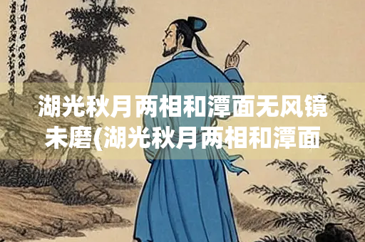 湖光秋月两相和潭面无风镜未磨(湖光秋月两相和潭面无风镜未磨描写的是什么)