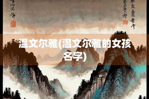 温文尔雅(温文尔雅的女孩名字)