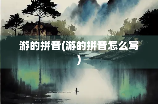 游的拼音(游的拼音怎么写)