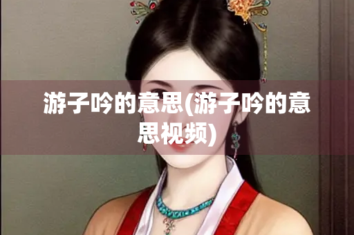 游子吟的意思(游子吟的意思视频)
