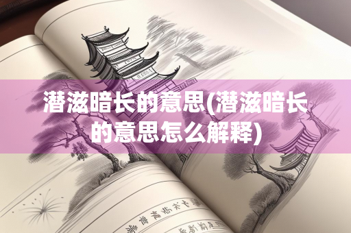 潜滋暗长的意思(潜滋暗长的意思怎么解释)