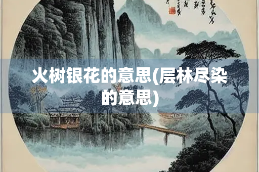 火树银花的意思(层林尽染的意思)