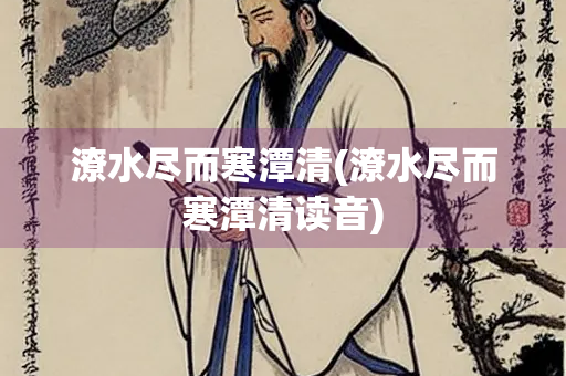 潦水尽而寒潭清(潦水尽而寒潭清读音) 潦水尽而寒潭清(潦水尽而寒潭清读音)