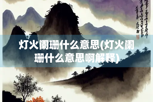 灯火阑珊什么意思(灯火阑珊什么意思啊解释)