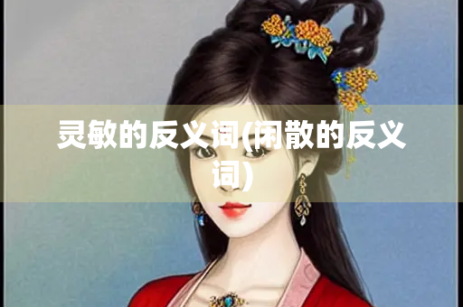 灵敏的反义词(闲散的反义词)