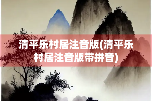 清平乐村居注音版(清平乐村居注音版带拼音)