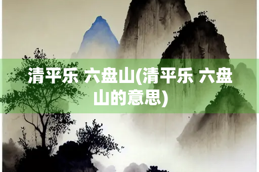 清平乐 六盘山(清平乐 六盘山的意思)