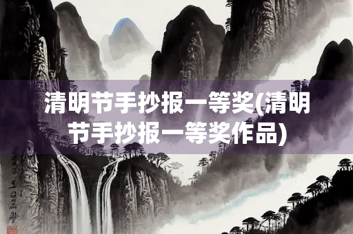 清明节手抄报一等奖(清明节手抄报一等奖作品)