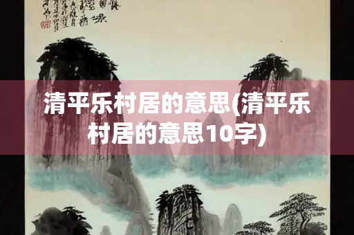 清平乐村居的意思(清平乐村居的意思10字)