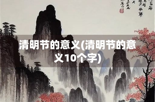 清明节的意义(清明节的意义10个字)