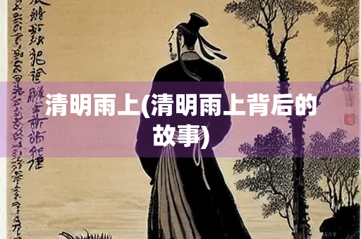 清明雨上(清明雨上背后的故事)