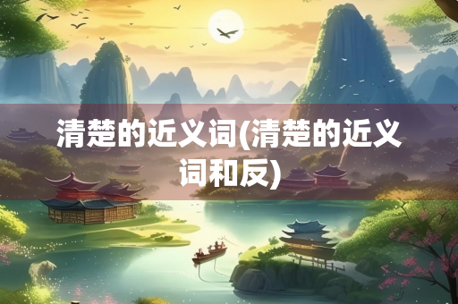 清楚的近义词(清楚的近义词和反)