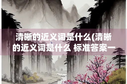 清晰的近义词是什么(清晰的近义词是什么 标准答案一个)