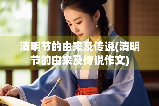 清明节的由来及传说(清明节的由来及传说作文)